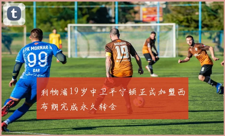 利物浦19岁中卫平宁顿正式加盟西布朗完成永久转会