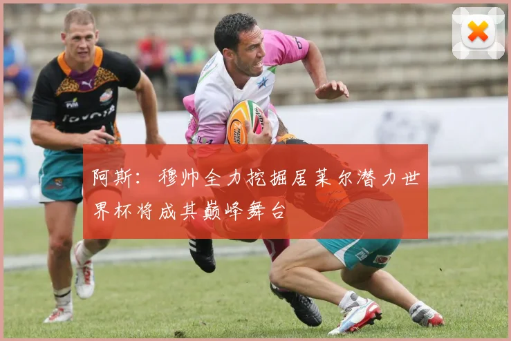 阿斯:穆帅全力挖掘居莱尔潜力世界杯将成其巅峰舞台