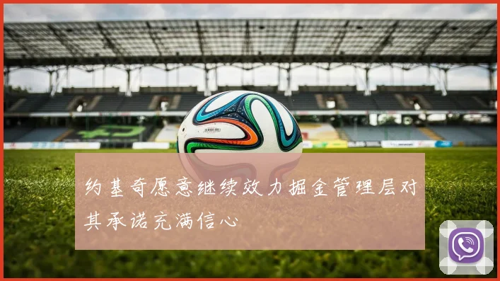 约基奇愿意继续效力掘金管理层对其承诺充满信心