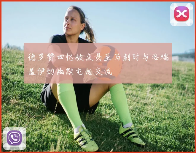 德罗赞回忆被交易至马刺时与洛瑞盖伊的幽默电话交流