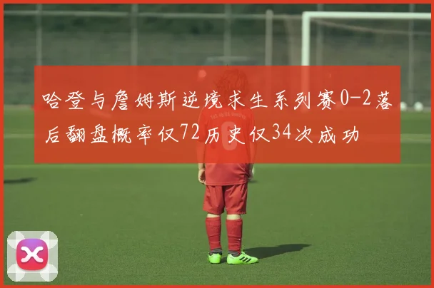 哈登与詹姆斯逆境求生系列赛0-2落后翻盘概率仅72历史仅34次成功