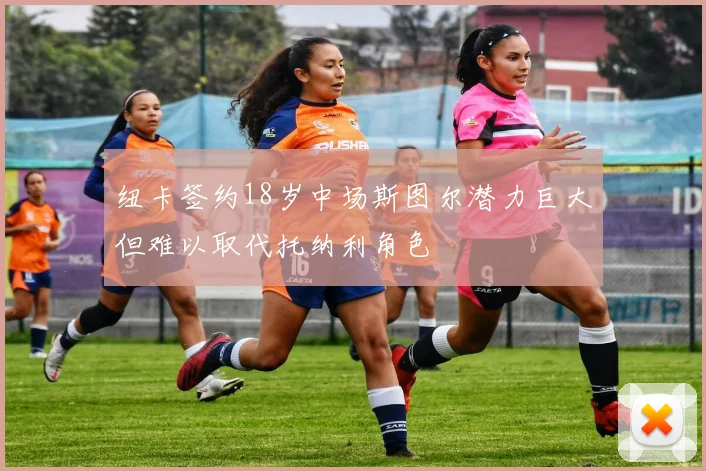 纽卡签约18岁中场斯图尔潜力巨大但难以取代托纳利角色
